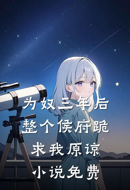 为奴三年后，整个侯府跪求我原谅小说免费