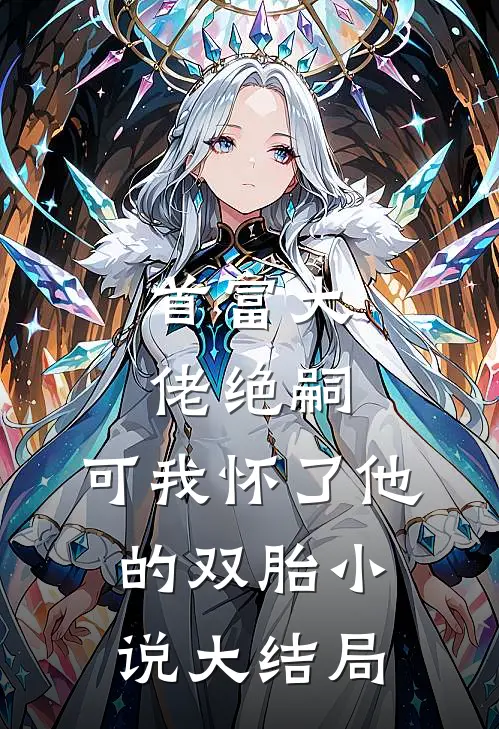首富大佬绝嗣,可我怀了他的双胎大结局是