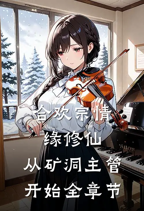 合欢宗情缘修仙，从矿洞主管开始全章节