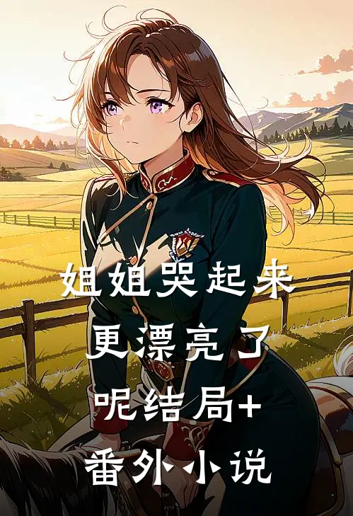 姐姐哭起来，更漂亮了呢结局+番外小说