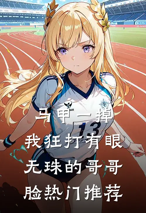 马甲一掉，我狂打有眼无珠的哥哥脸热门推荐