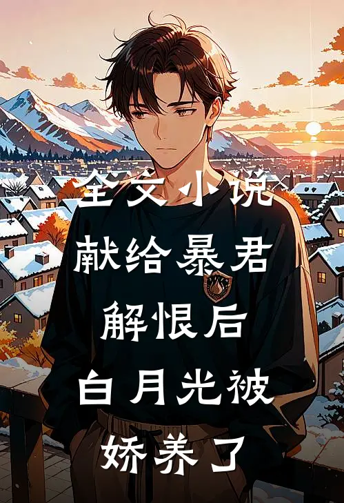 全文小说献给暴君解恨后：白月光被娇养了