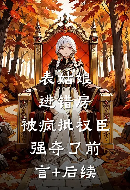表姑娘进错房，被疯批权臣强夺了前言+后续