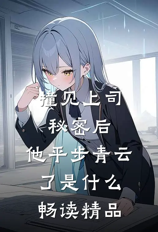 撞见上司秘密后,他平步青云了是什么畅读精品