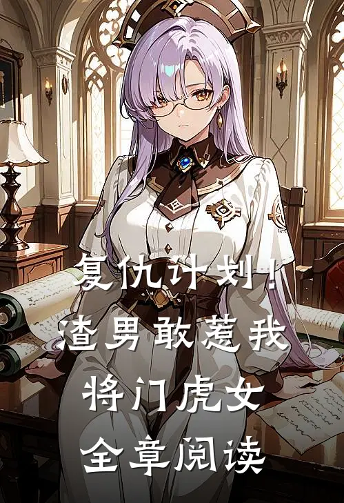 复仇计划!渣男敢惹我将门虎女全章阅读免费