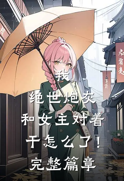 我，绝世炮灰，和女主对着干怎么了！完整篇章