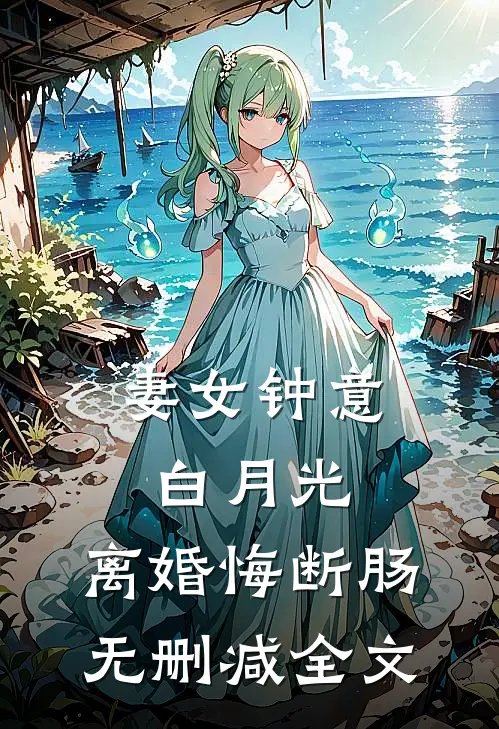 妻女钟意白月光，离婚悔断肠无删减全文