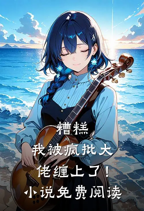 糟糕，我被疯批大佬缠上了！小说免费阅读