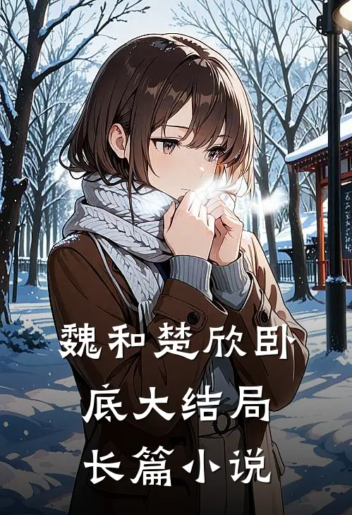 魏和楚欣卧底大结局长篇免费阅读