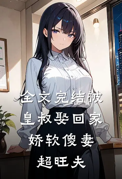 全文完结被皇叔娶回家,娇软傻妻超旺夫免费阅读
