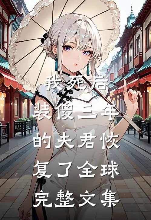 我死后，装傻三年的夫君恢复了全球完整文集