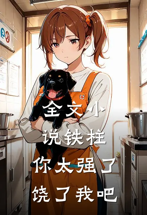 全文小说铁柱，你太强了，饶了我吧