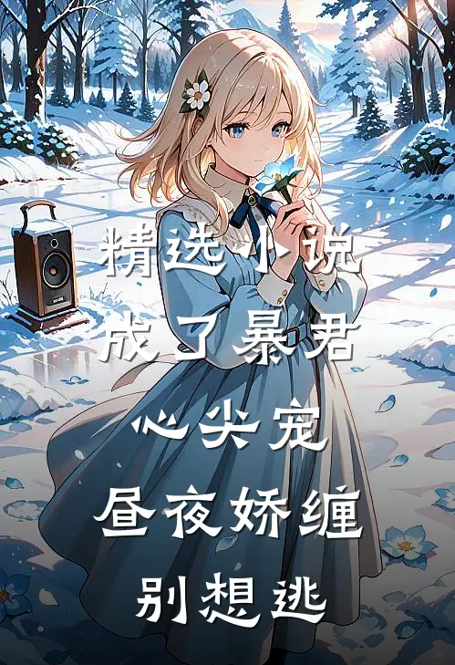 精选小说成了暴君心尖宠，昼夜娇缠别想逃