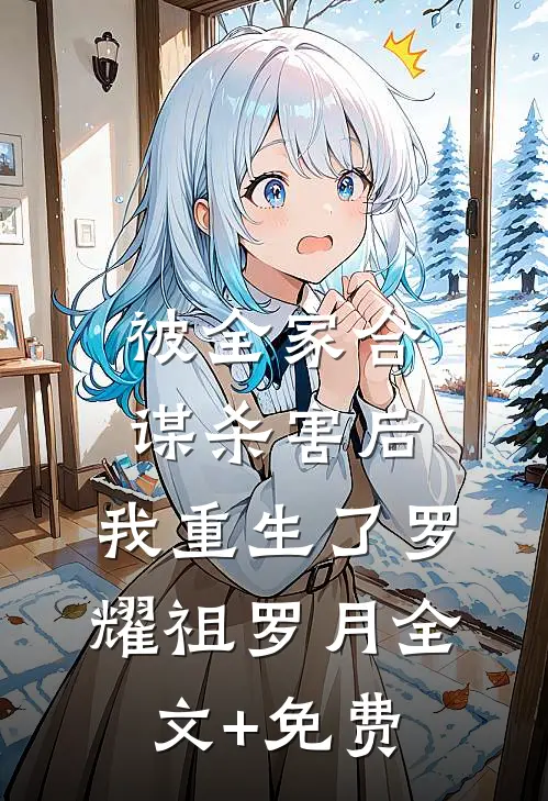 被全家合谋杀害后，我重生了罗耀祖罗月全文+免费