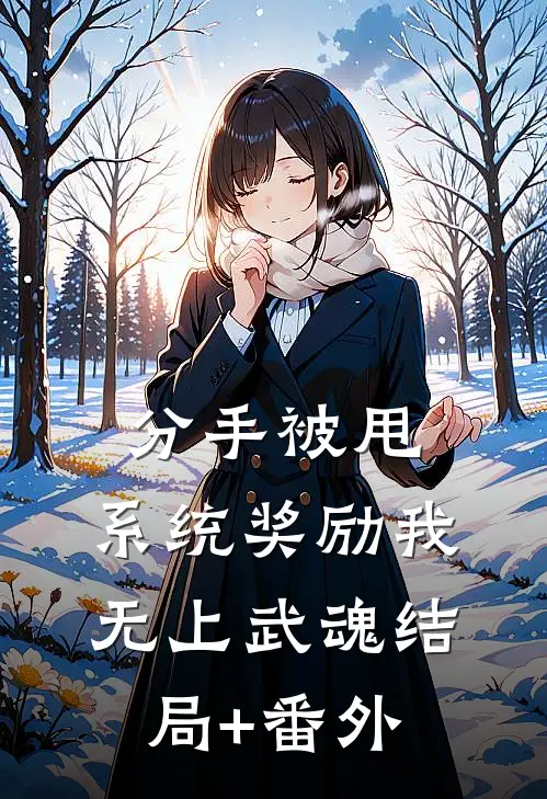 分手被甩，系统奖励我无上武魂结局+番外