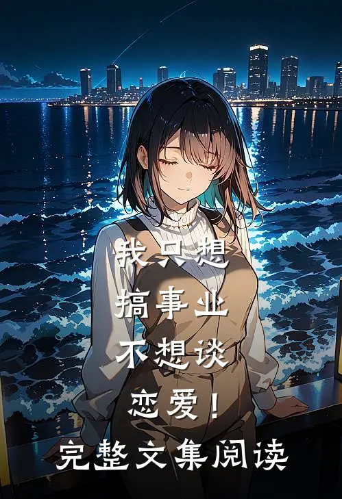 我只想搞事业,不想谈恋爱!完整文集阅读