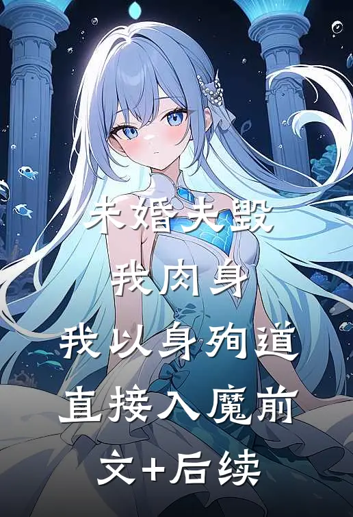 未婚夫毁我肉身，我以身殉道直接入魔前文+后续