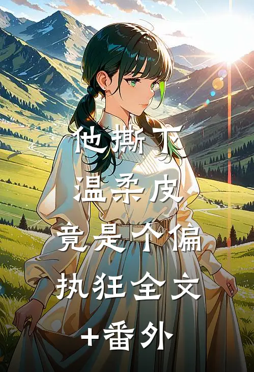 他撕下温柔皮，竟是个偏执狂全文+番外