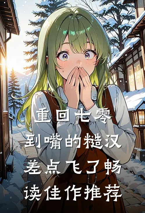 重回七零：到嘴的糙汉差点飞了畅读佳作推荐