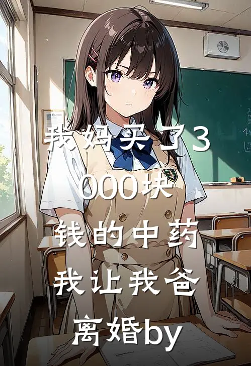 我妈买了3000块钱的中药，我让我爸离婚by