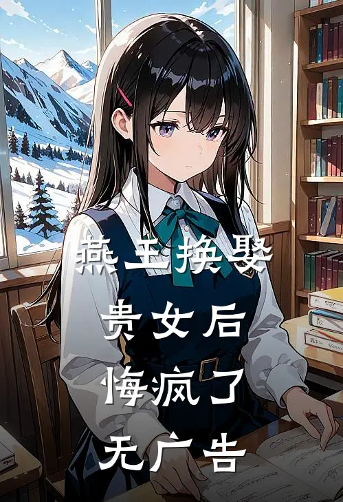 燕王换娶贵女后,悔疯了无广告