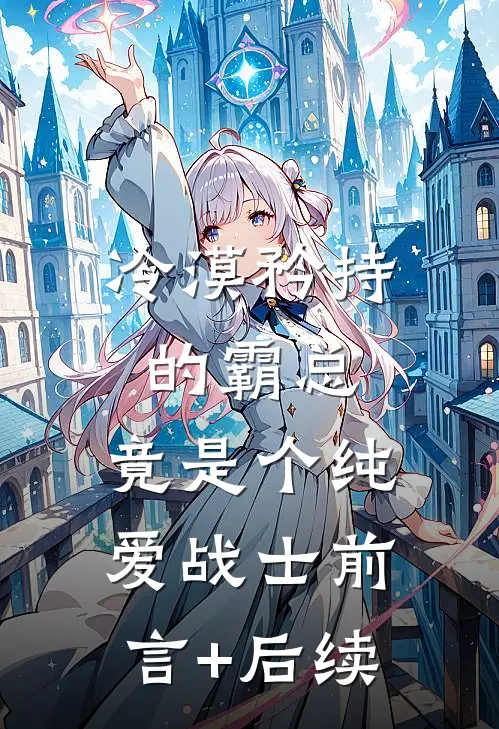 冷漠矜持的霸总，竟是个纯爱战士前言+后续