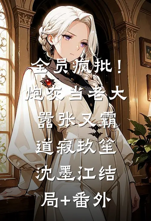全员疯批！炮灰当老大嚣张又霸道寂玖笙沈墨江结局+番外