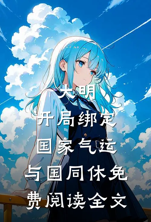 大明：开局绑定国家气运，与国同休免费阅读全文