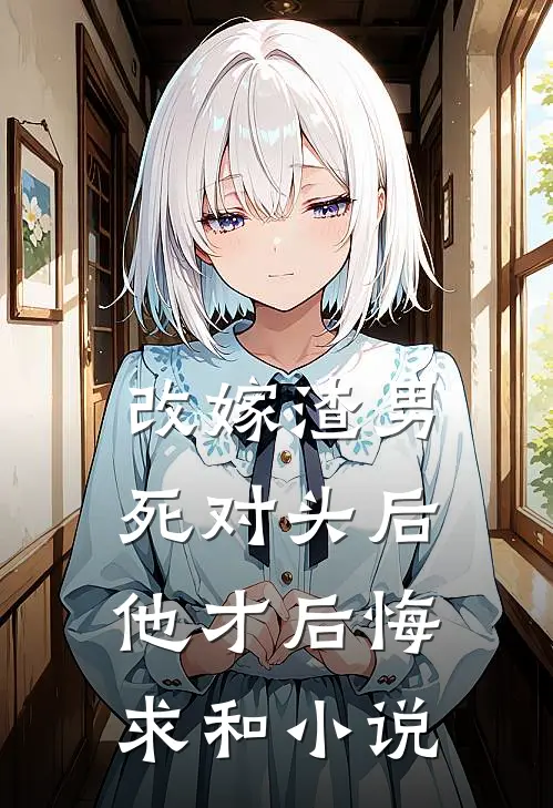改嫁渣男死对头后,他才后悔求和免费阅读