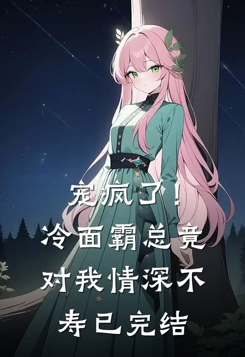 宠疯了！冷面霸总竟对我情深不寿已完结