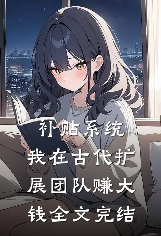 补贴系统：我在古代扩展团队赚大钱全文完结
