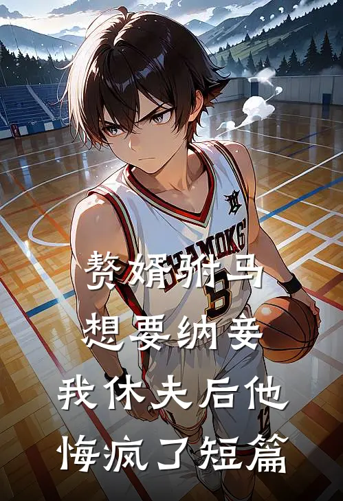 赘婿驸马想要纳妾，我休夫后他悔疯了短篇