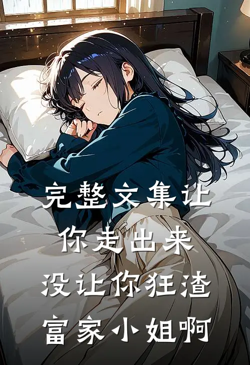 完整文集让你走出来,没让你狂渣富家小姐啊