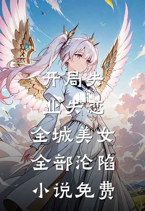 开局失业失恋，全城美女全部沦陷小说免费