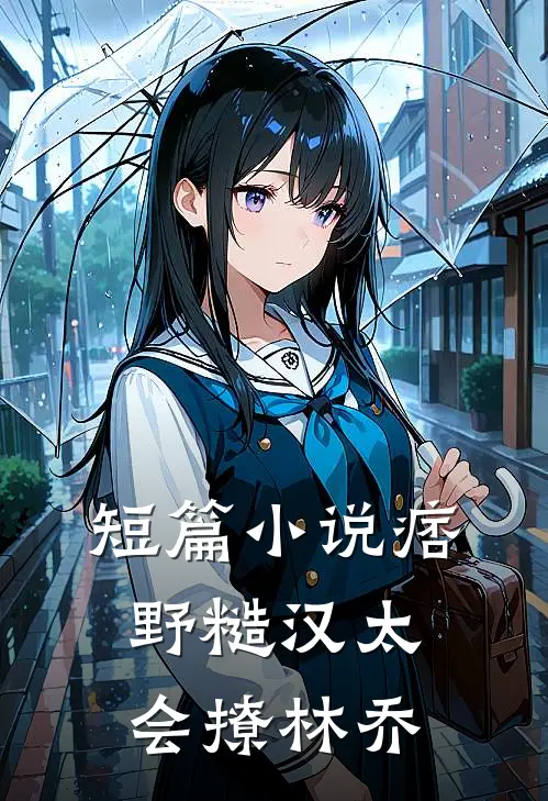 短篇小说痞野糙汉太会撩林乔