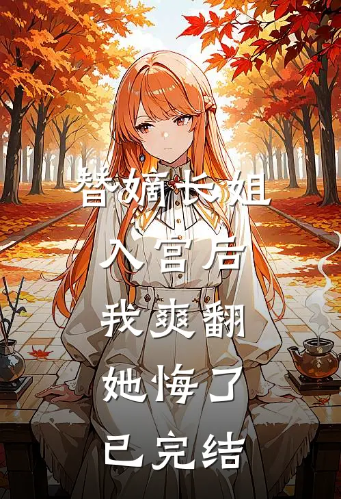 替嫡长姐入宫后，我爽翻，她悔了已完结