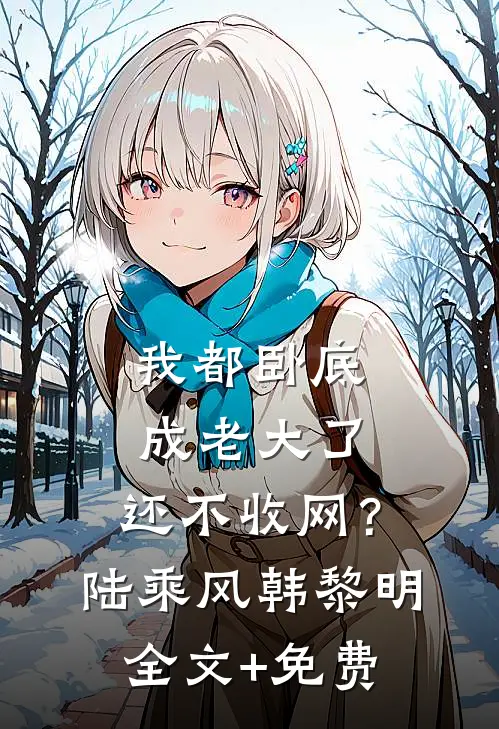 我都卧底成老大了，还不收网？陆乘风韩黎明全文+免费