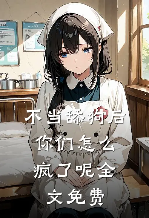 不当舔狗后，你们怎么疯了呢全文免费