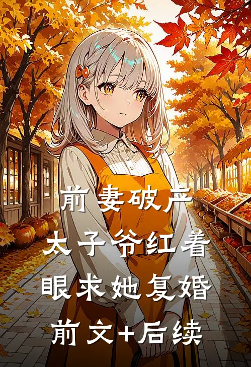 前妻破产，太子爷红着眼求她复婚前文+后续