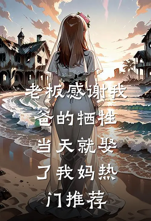 老板感谢我爸的牺牲，当天就娶了我妈热门推荐