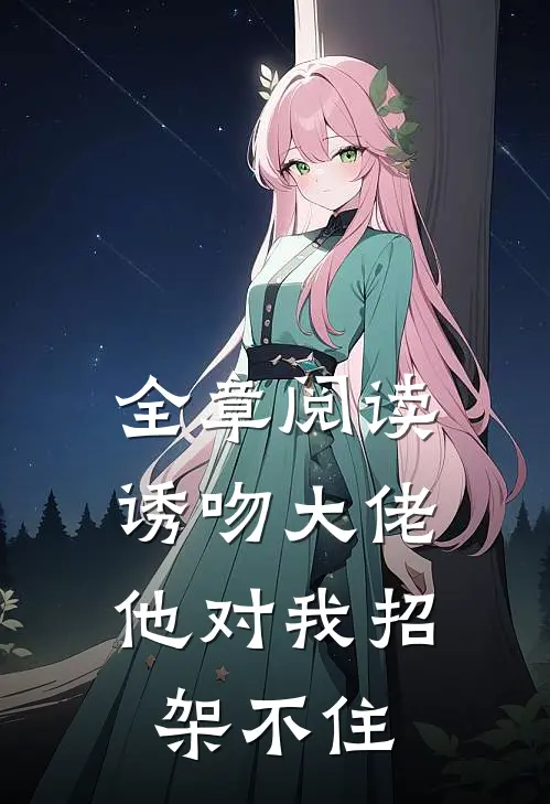 全章阅读诱吻大佬，他对我招架不住