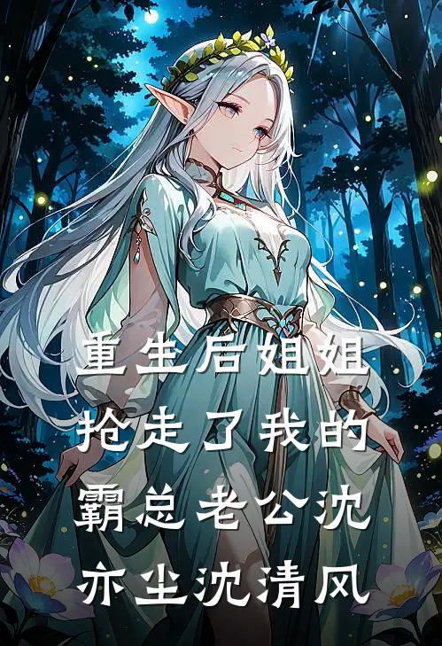 重生后姐姐抢走了我的霸总老公沈亦尘沈清风