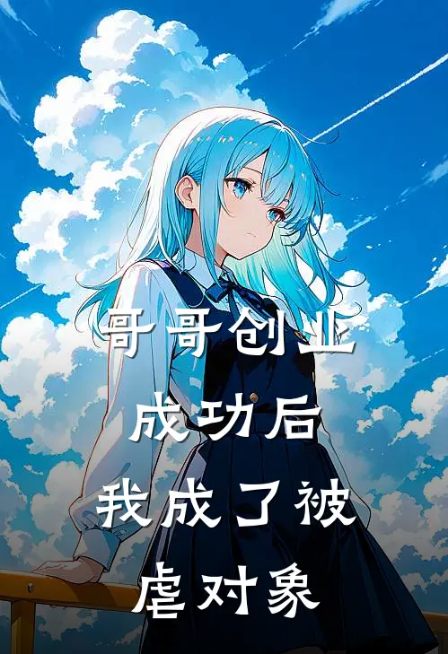 哥哥创业成功后,我成了被虐对象。免费阅读