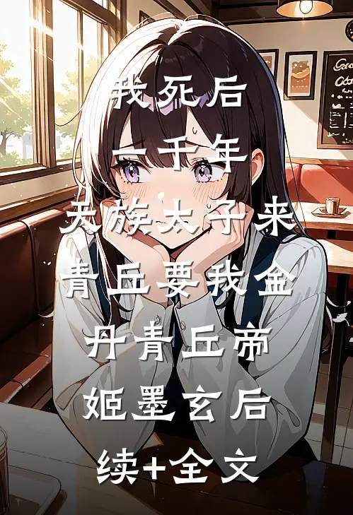 我死后一千年，天族太子来青丘要我金丹青丘帝姬墨玄后续+全文