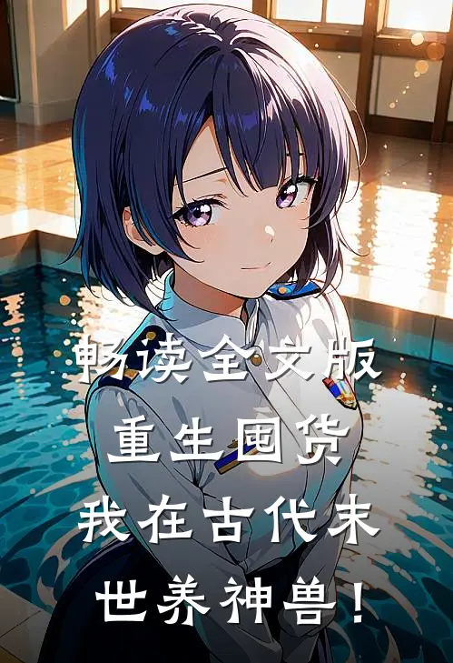 畅读全文版重生囤货：我在古代末世养神兽！