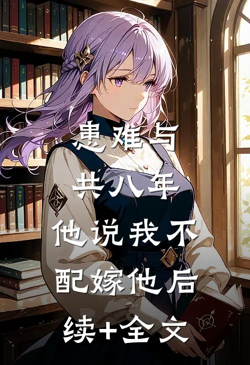 患难与共八年，他说我不配嫁他后续+全文