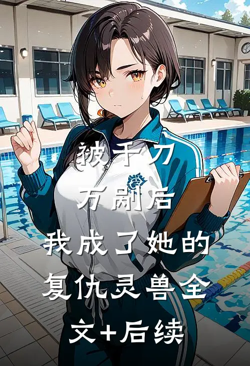 被千刀万剐后，我成了她的复仇灵兽全文+后续