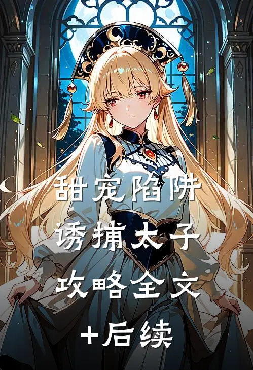 甜宠陷阱：诱捕太子攻略全文+后续