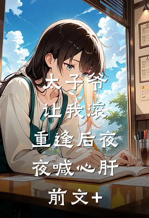 太子爷让我滚，重逢后夜夜喊心肝前文+