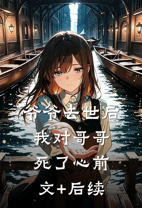 爷爷去世后，我对哥哥死了心前文+后续